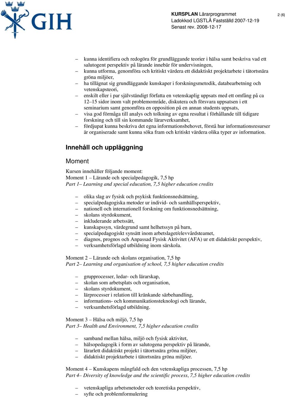 en vetenskaplig uppsats med ett omfång på ca 12 15 sidor inom valt problemområde, diskutera och försvara uppsatsen i ett seminarium samt genomföra en opposition på en annan students uppsats, visa god