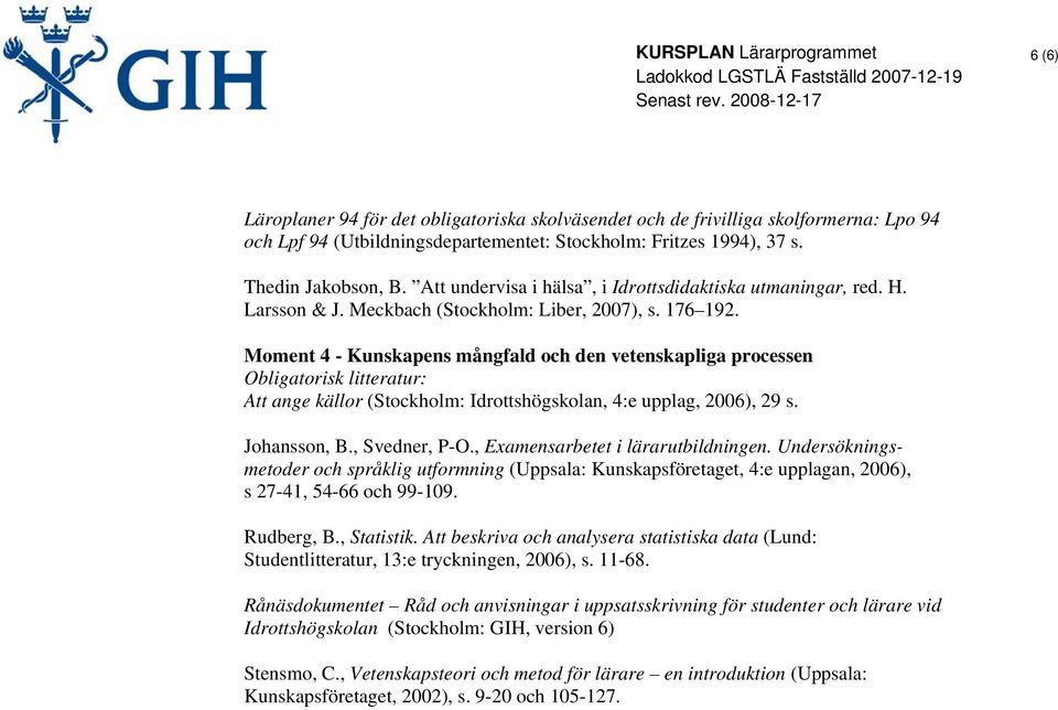Moment 4 - Kunskapens mångfald och den vetenskapliga processen Att ange källor (Stockholm: Idrottshögskolan, 4:e upplag, 2006), 29 s. Johansson, B., Svedner, P-O., Examensarbetet i lärarutbildningen.
