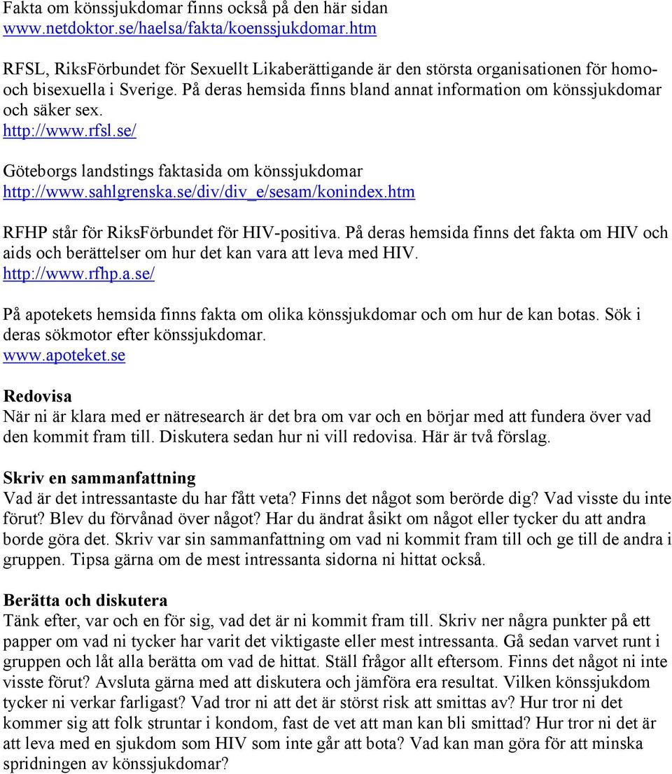 http://www.rfsl.se/ Göteborgs landstings faktasida om könssjukdomar http://www.sahlgrenska.se/div/div_e/sesam/konindex.htm RFHP står för RiksFörbundet för HIV-positiva.
