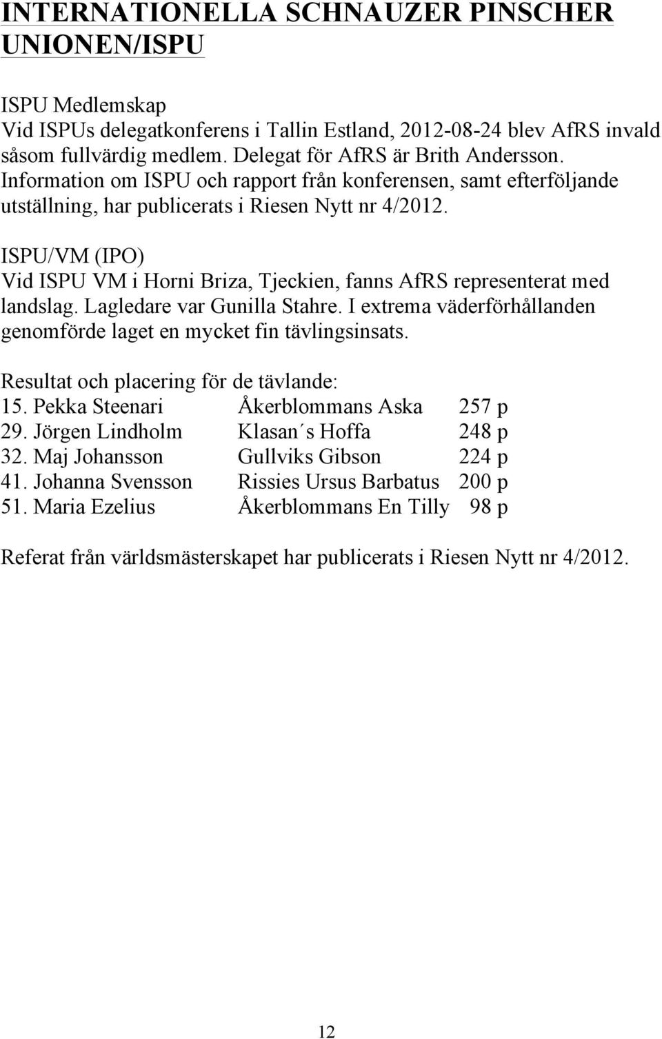 ISPU/VM (IPO) Vid ISPU VM i Horni Briza, Tjeckien, fanns AfRS representerat med landslag. Lagledare var Gunilla Stahre. I extrema väderförhållanden genomförde laget en mycket fin tävlingsinsats.