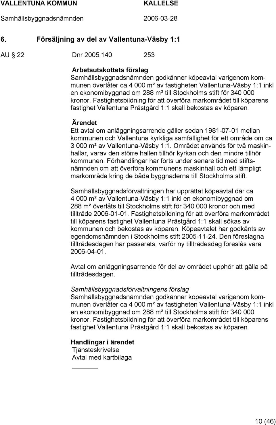 Stockholms stift för 340 000 kronor. Fastighetsbildning för att överföra markområdet till köparens fastighet Vallentuna Prästgård 1:1 skall bekostas av köparen.