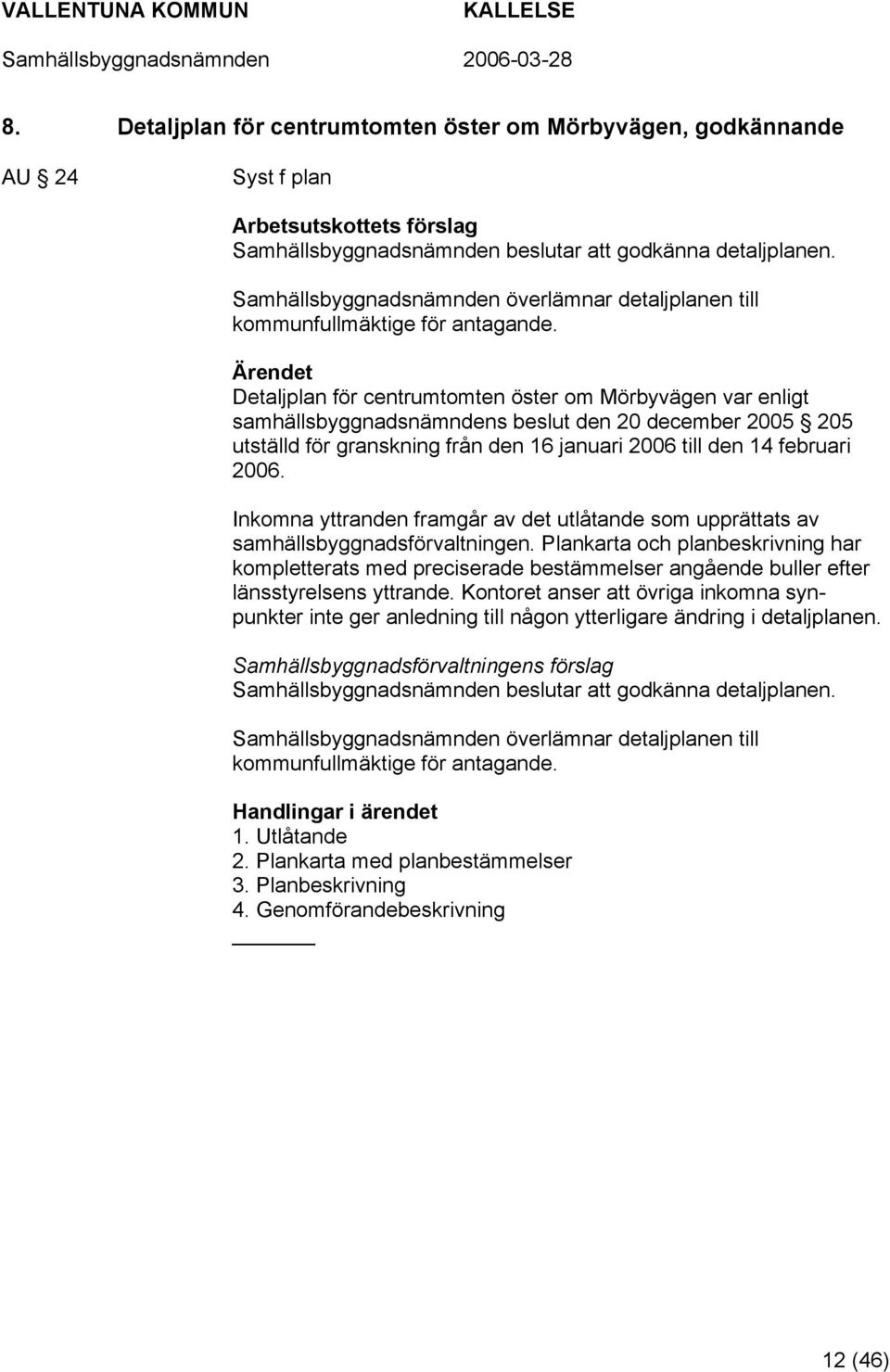 Detaljplan för centrumtomten öster om Mörbyvägen var enligt samhällsbyggnadsnämndens beslut den 20 december 2005 205 utställd för granskning från den 16 januari 2006 till den 14 februari 2006.