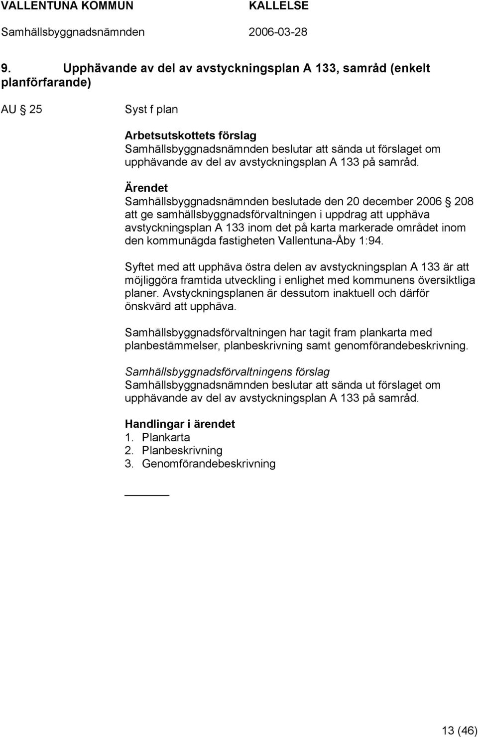 Samhällsbyggnadsnämnden beslutade den 20 december 2006 208 att ge samhällsbyggnadsförvaltningen i uppdrag att upphäva avstyckningsplan A 133 inom det på karta markerade området inom den kommunägda