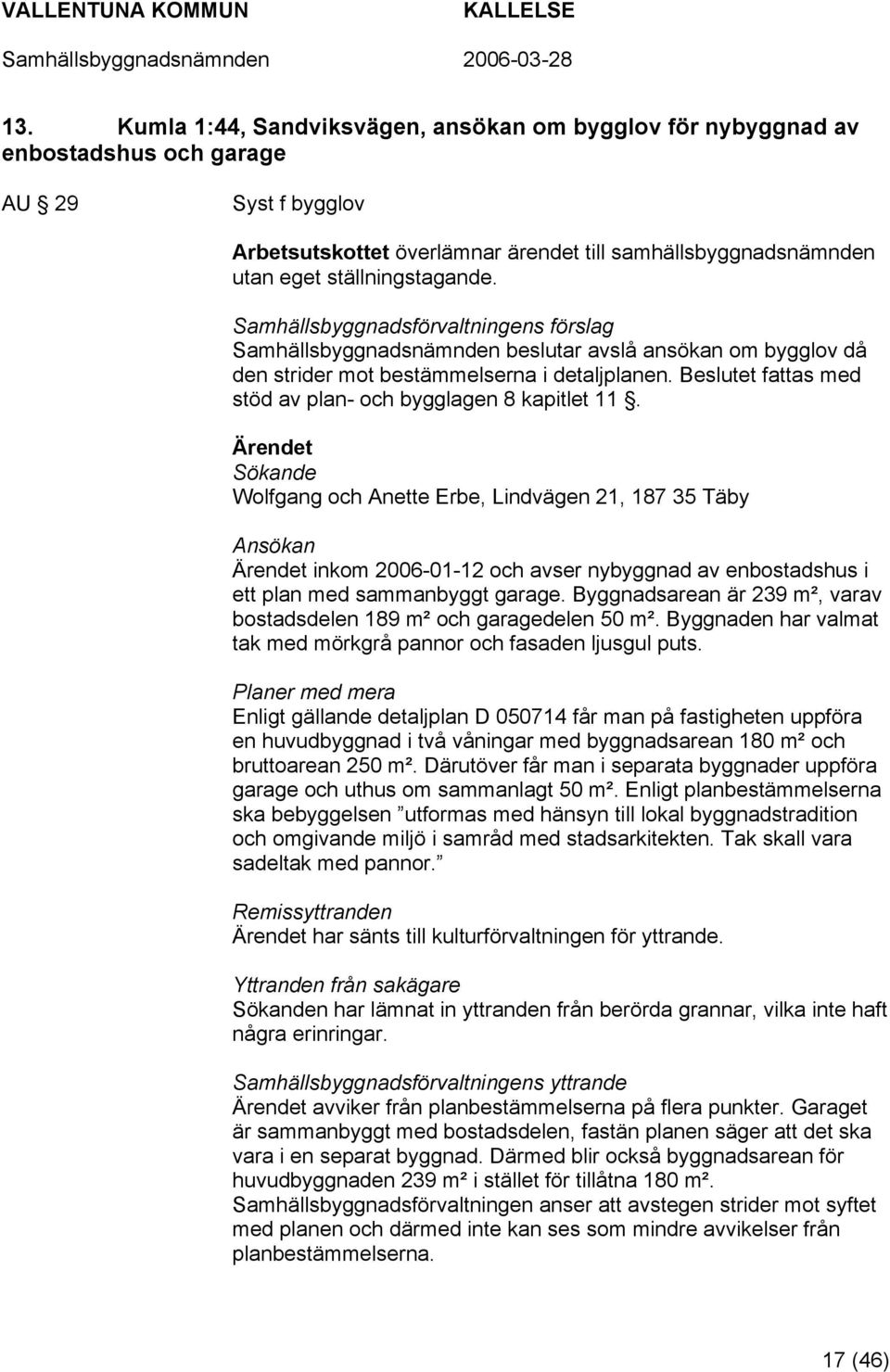Sökande Wolfgang och Anette Erbe, Lindvägen 21, 187 35 Täby Ansökan inkom 2006-01-12 och avser nybyggnad av enbostadshus i ett plan med sammanbyggt garage.