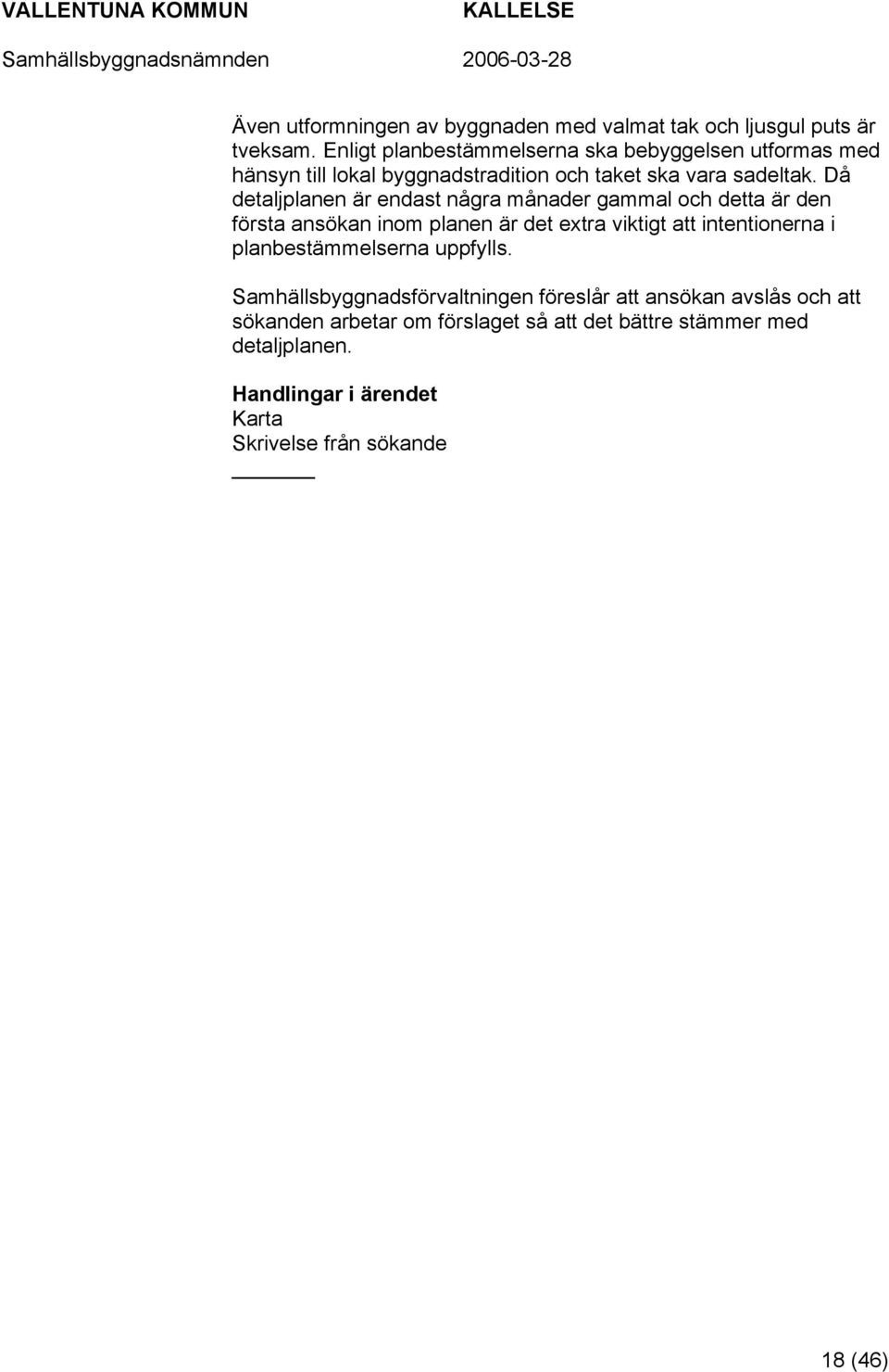 Då detaljplanen är endast några månader gammal och detta är den första ansökan inom planen är det extra viktigt att intentionerna i