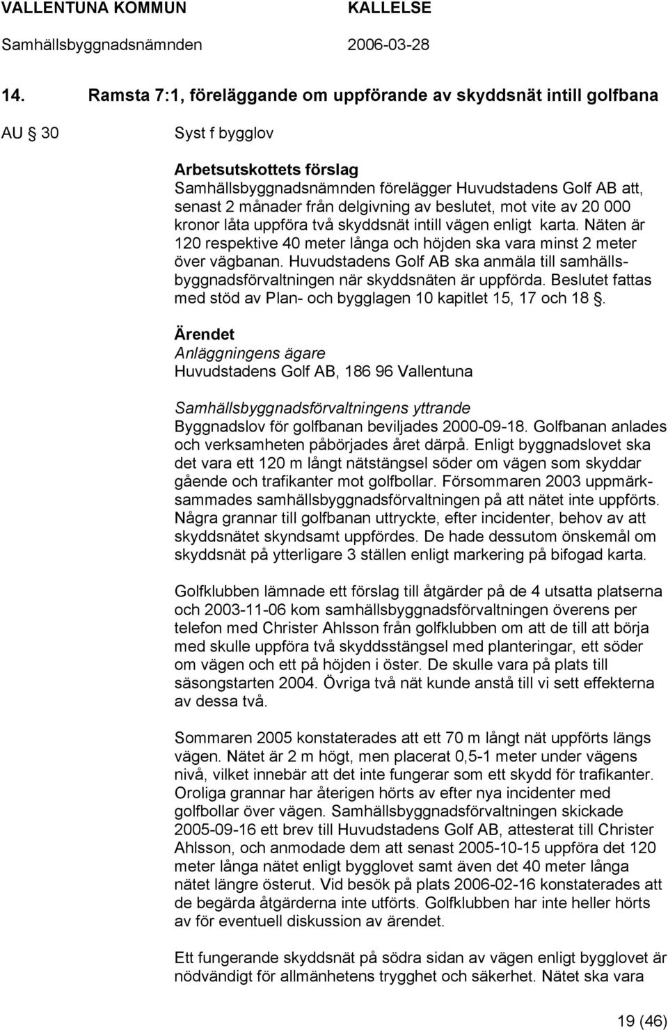 Huvudstadens Golf AB ska anmäla till samhällsbyggnadsförvaltningen när skyddsnäten är uppförda. Beslutet fattas med stöd av Plan- och bygglagen 10 kapitlet 15, 17 och 18.