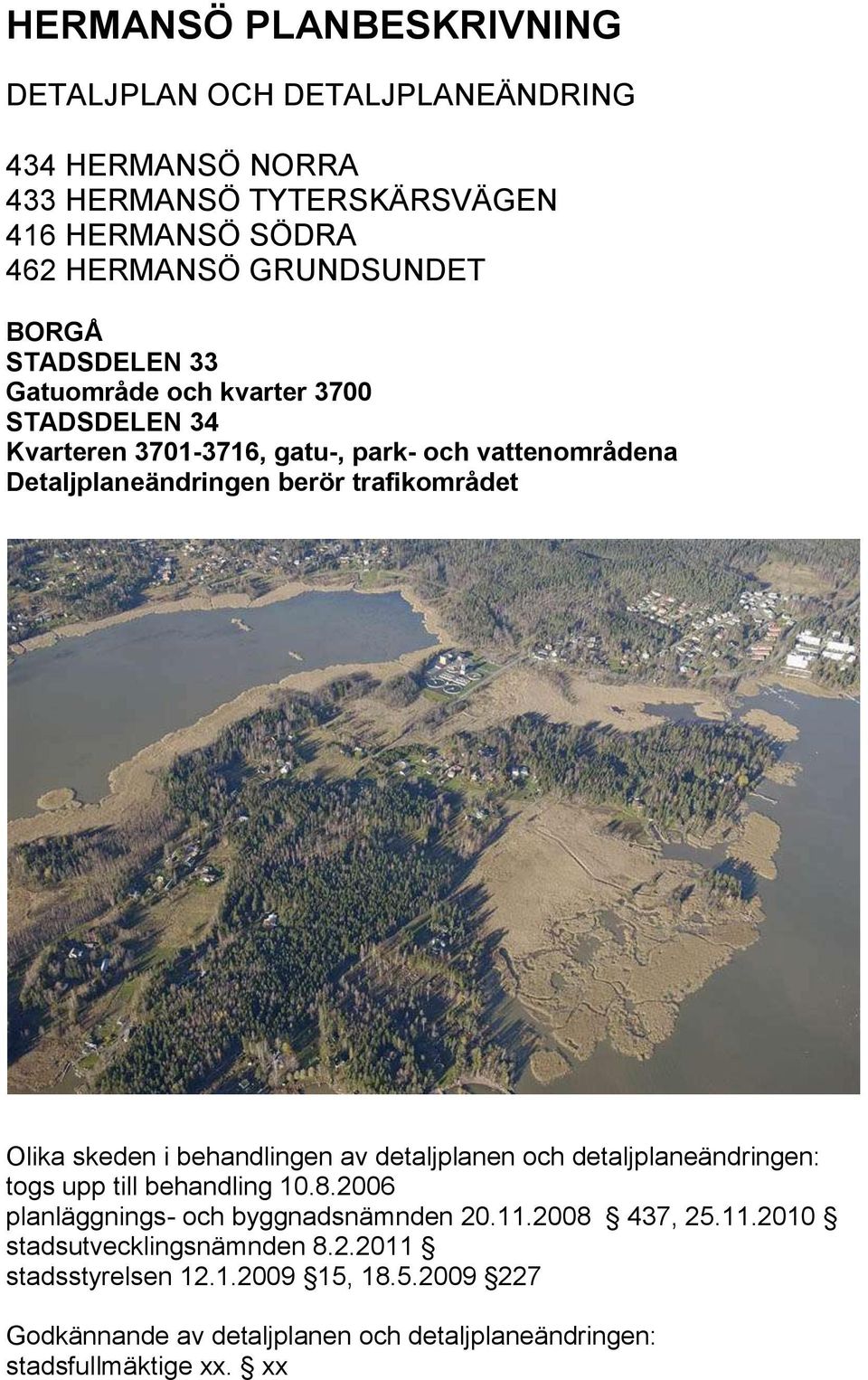 skeden i behandlingen av detaljplanen och detaljplaneändringen: togs upp till behandling 10.8.2006 planläggnings- och byggnadsnämnden 20.11.