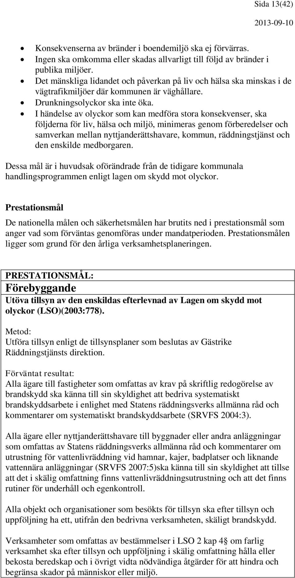 I händelse av olyckor som kan medföra stora konsekvenser, ska följderna för liv, hälsa och miljö, minimeras genom förberedelser och samverkan mellan nyttjanderättshavare, kommun, räddningstjänst och