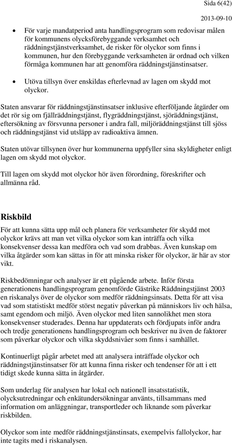 Staten ansvarar för räddningstjänstinsatser inklusive efterföljande åtgärder om det rör sig om fjällräddningstjänst, flygräddningstjänst, sjöräddningstjänst, eftersökning av försvunna personer i