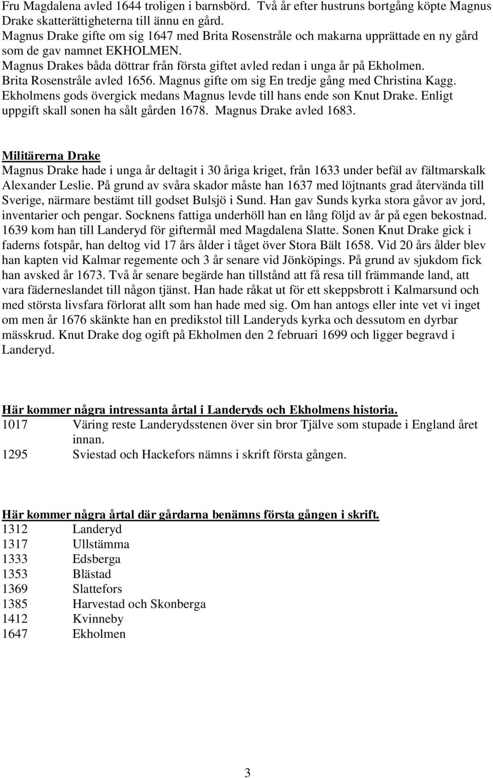 Brita Rosenstråle avled 1656. Magnus gifte om sig En tredje gång med Christina Kagg. Ekholmens gods övergick medans Magnus levde till hans ende son Knut Drake.