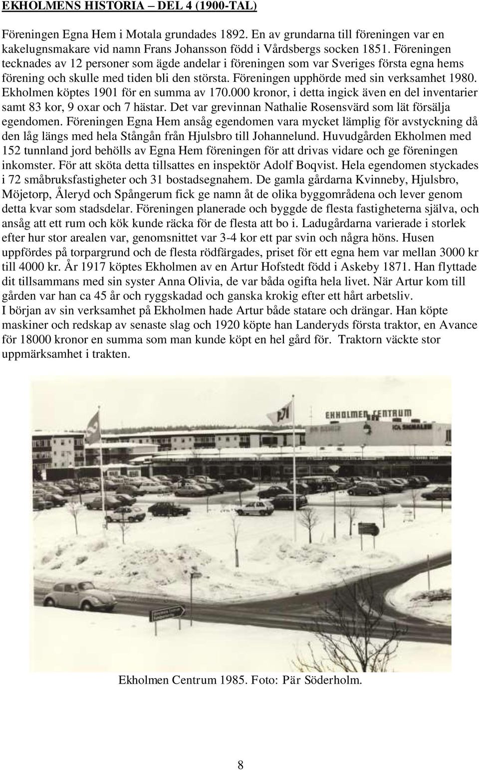 Ekholmen köptes 1901 för en summa av 170.000 kronor, i detta ingick även en del inventarier samt 83 kor, 9 oxar och 7 hästar. Det var grevinnan Nathalie Rosensvärd som lät försälja egendomen.