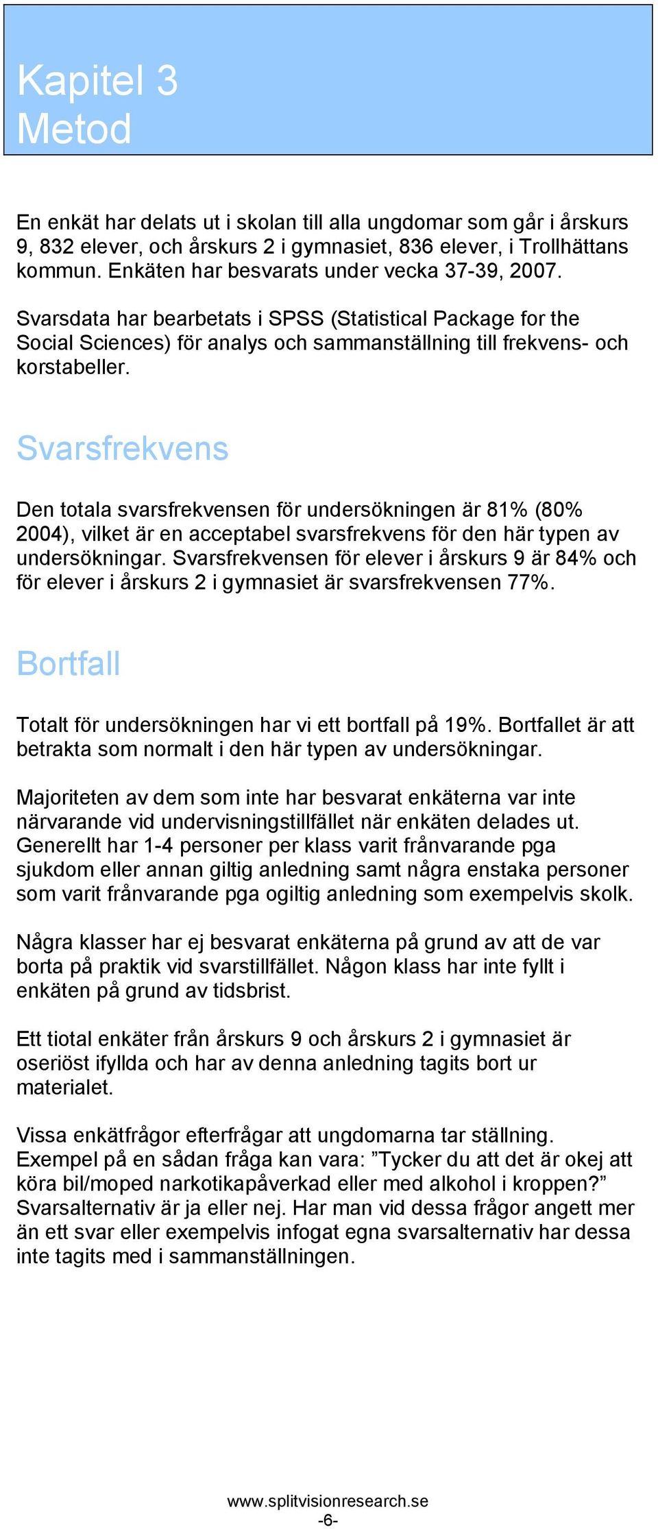 Svarsfrekvens Den totala svarsfrekvensen för undersökningen är 8 (80% 2004), vilket är en acceptabel svarsfrekvens för den här typen av undersökningar.