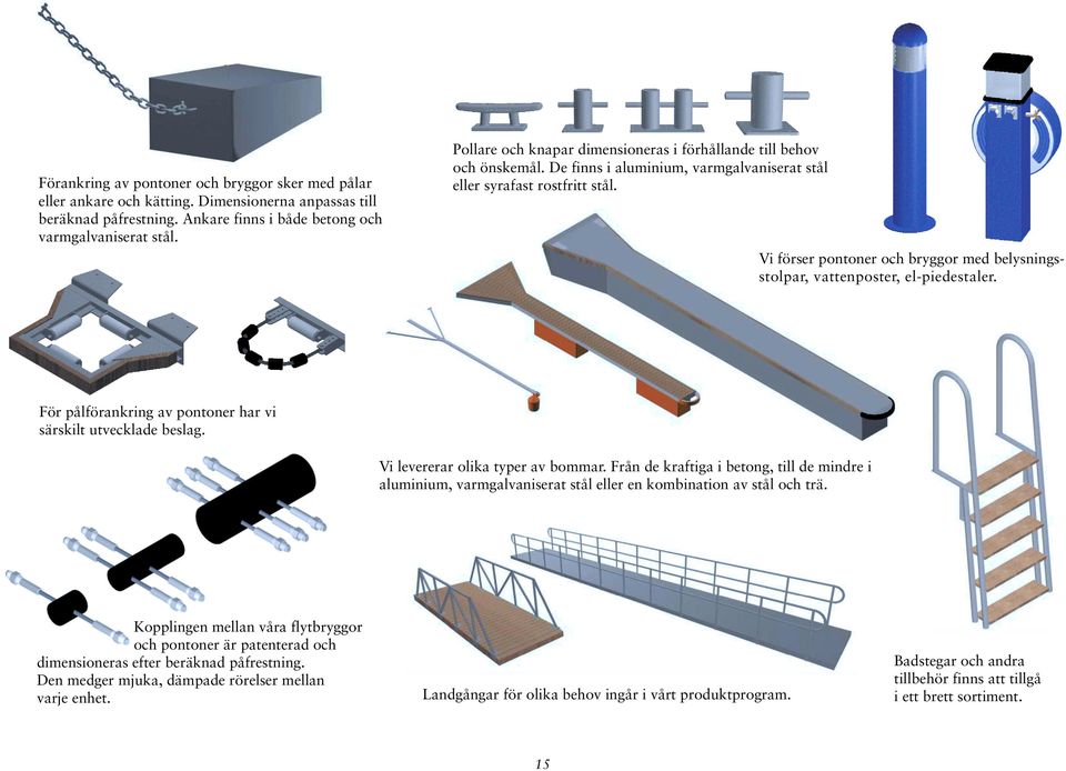 Vi förser pontoner och bryggor med belysningsstolpar, vattenposter, el-piedestaler. För pålförankring av pontoner har vi särskilt utvecklade beslag. Vi levererar olika typer av bommar.