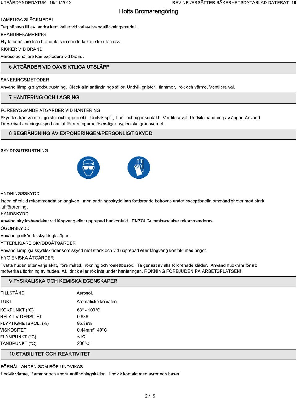 Undvik gnistor, flammor, rök och värme. Ventilera väl. 7 HANTERING OCH LAGRING FÖREBYGGANDE ÅTGÄRDER VID HANTERING Skyddas från värme, gnistor och öppen eld. Undvik spill, hud- och ögonkontakt.
