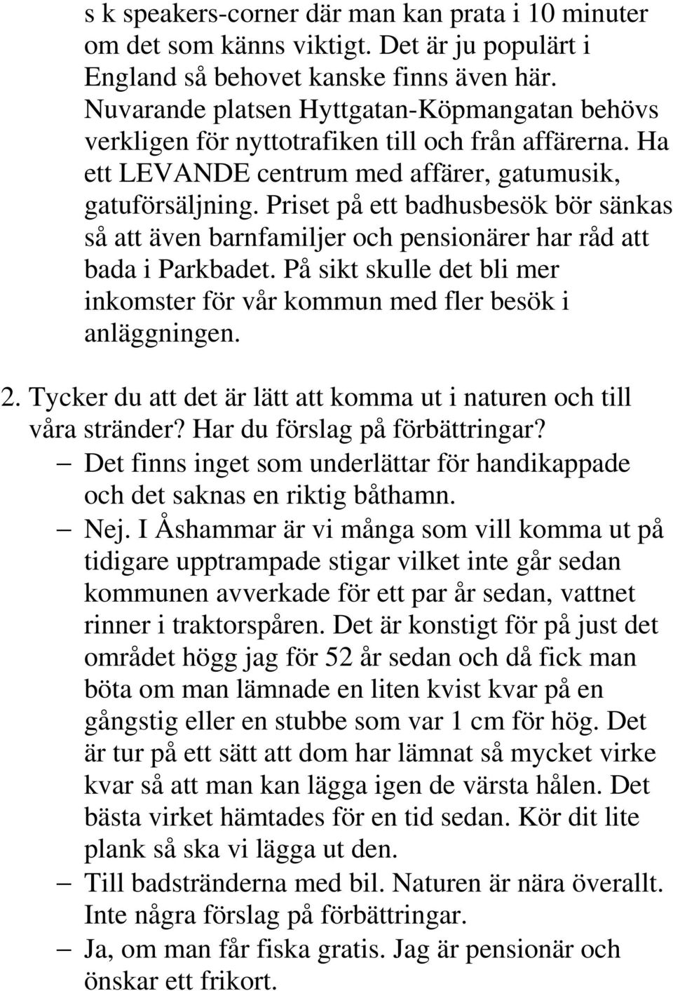 Priset på ett badhusbesök bör sänkas så att även barnfamiljer och pensionärer har råd att bada i Parkbadet. På sikt skulle det bli mer inkomster för vår kommun med fler besök i anläggningen. 2.