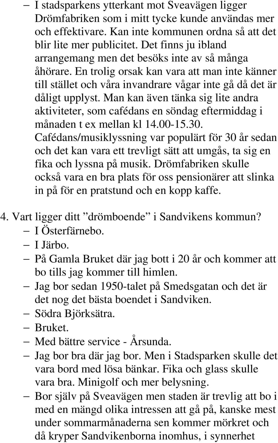 Man kan även tänka sig lite andra aktiviteter, som cafédans en söndag eftermiddag i månaden t ex mellan kl 14.00-15.30.