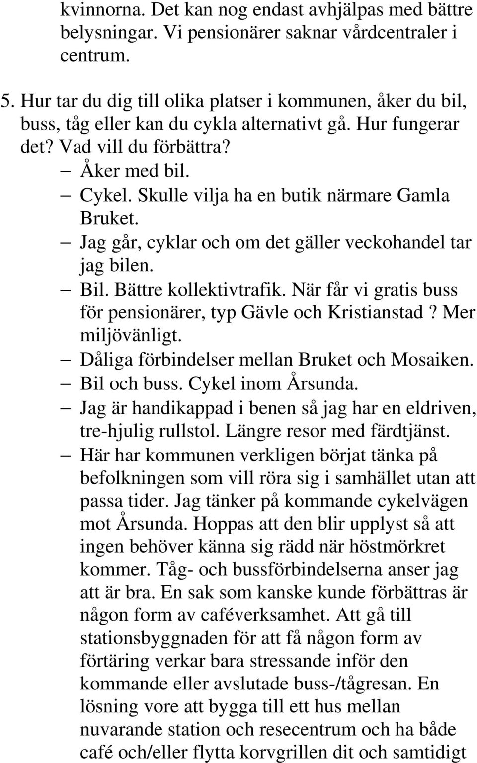 Skulle vilja ha en butik närmare Gamla Bruket. Jag går, cyklar och om det gäller veckohandel tar jag bilen. Bil. Bättre kollektivtrafik.