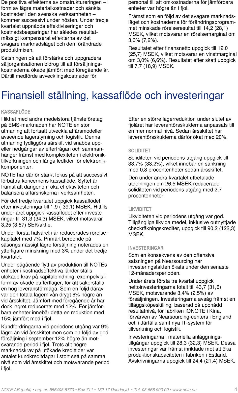 Satsningen på att förstärka och uppgradera säljorganisationen bidrog till att försäljningskostnaderna ökade jämfört med föregående år.