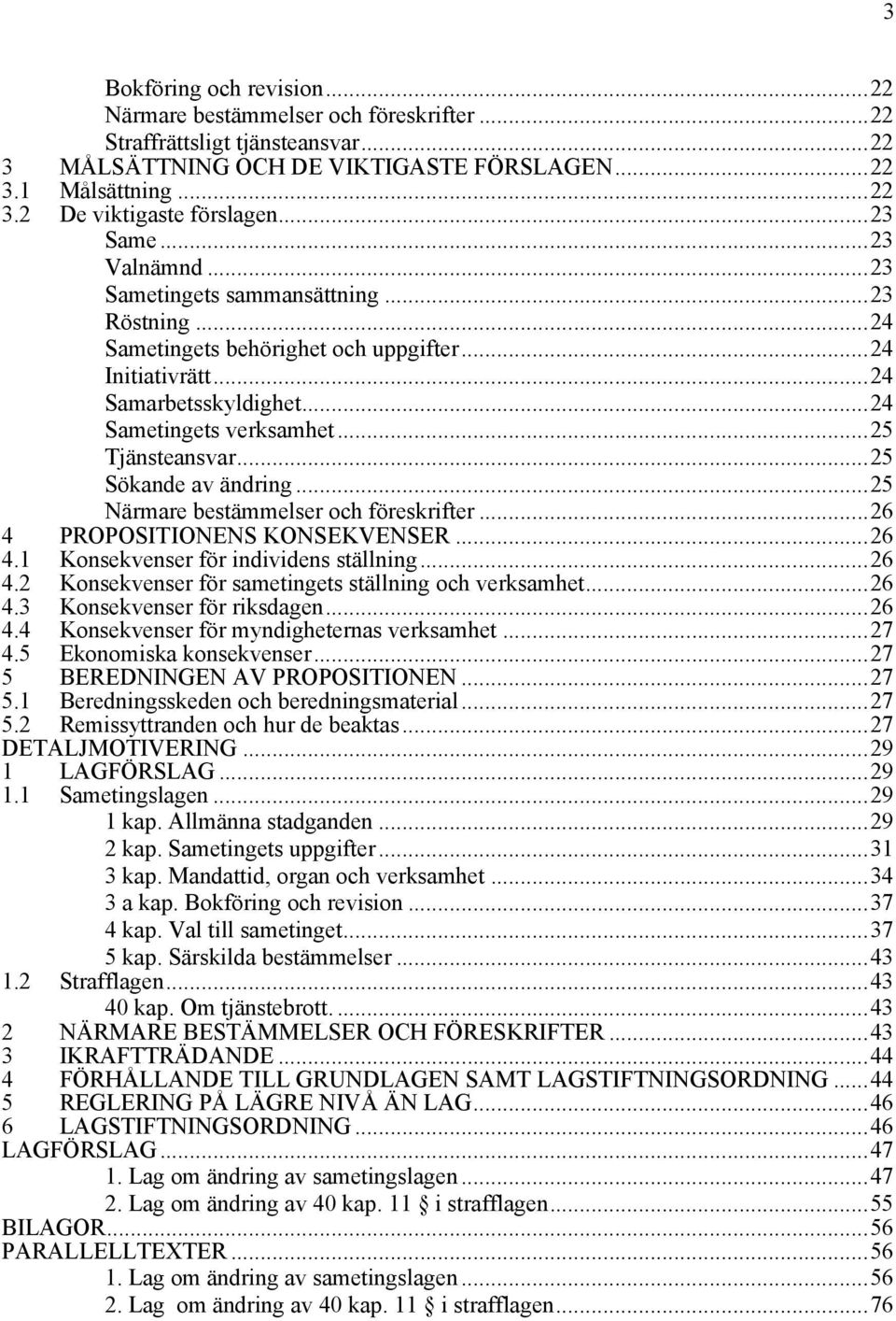 ..25 Tjänsteansvar...25 Sökande av ändring...25 Närmare bestämmelser och föreskrifter...26 4 PROPOSITIONENS KONSEKVENSER...26 4.1 Konsekvenser för individens ställning...26 4.2 Konsekvenser för sametingets ställning och verksamhet.