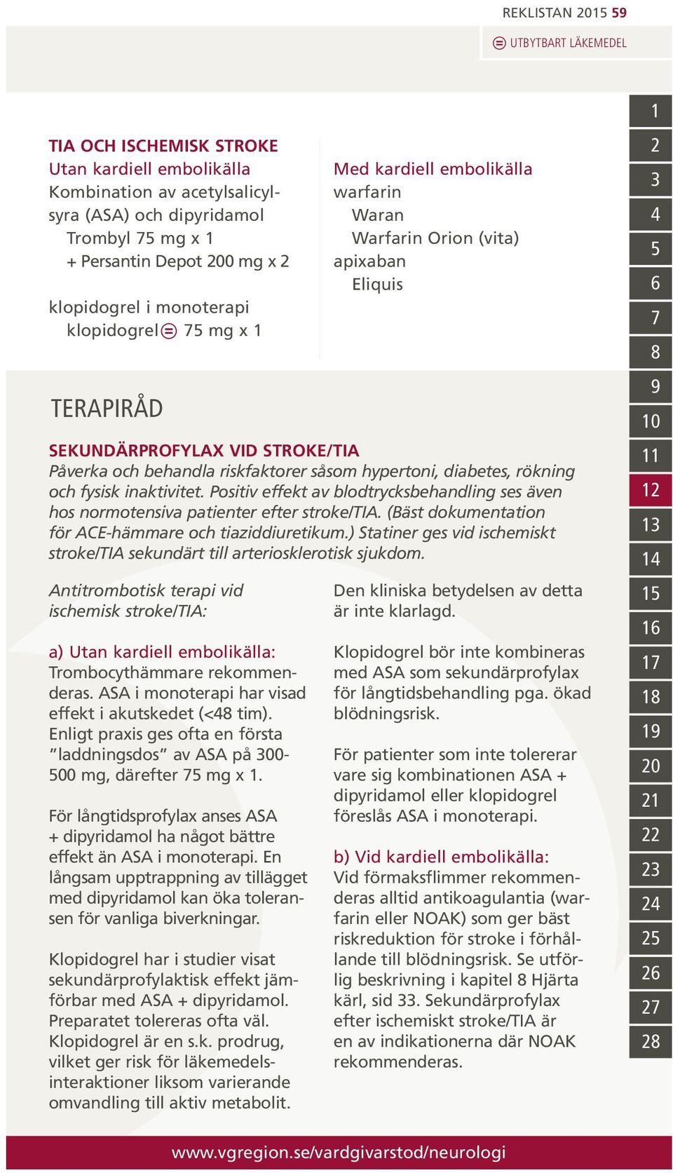 ASA i monoterapi har visad effekt i akutskedet (<48 tim). Enligt praxis ges ofta en första laddningsdos av ASA på 300-500 mg, därefter 75 mg x 1.