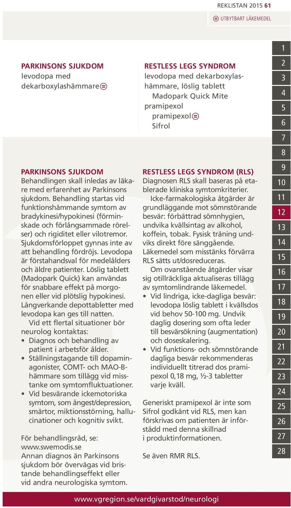 Sjukdomsförloppet gynnas inte av att behandling fördröjs. Levodopa är förstahandsval för medelålders och äldre patienter.