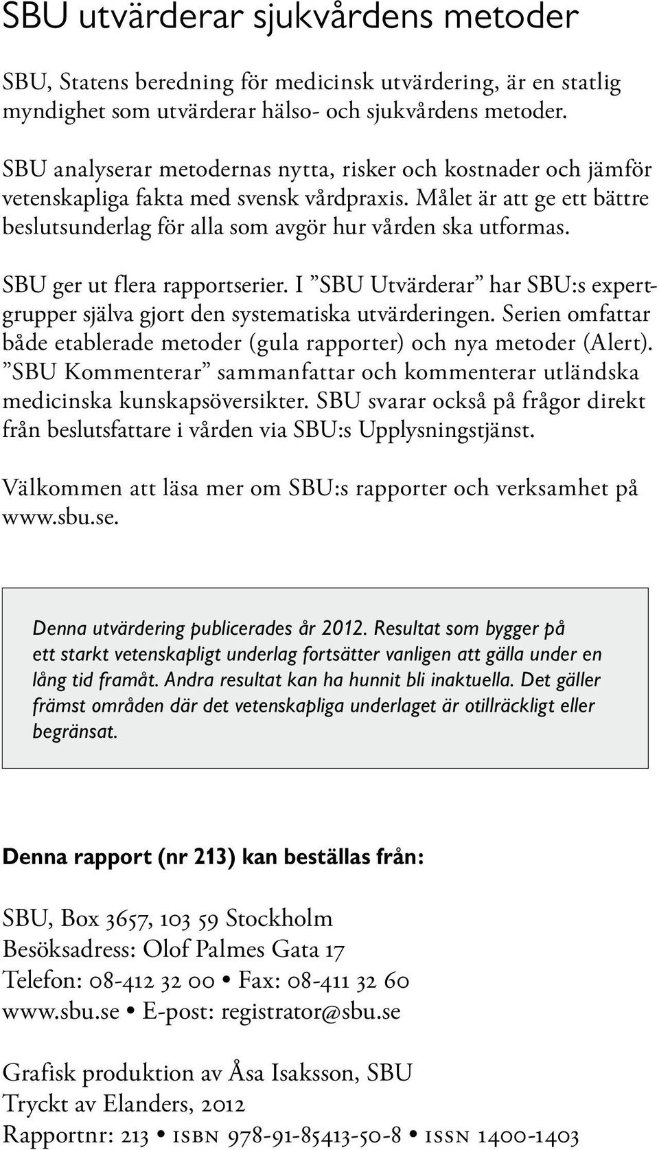 SBU ger ut flera rapportserier. I SBU Utvärderar har SBU:s expertgrupper själva gjort den systematiska utvärderingen. Serien omfattar både etablerade metoder (gula rapporter) och nya metoder (Alert).