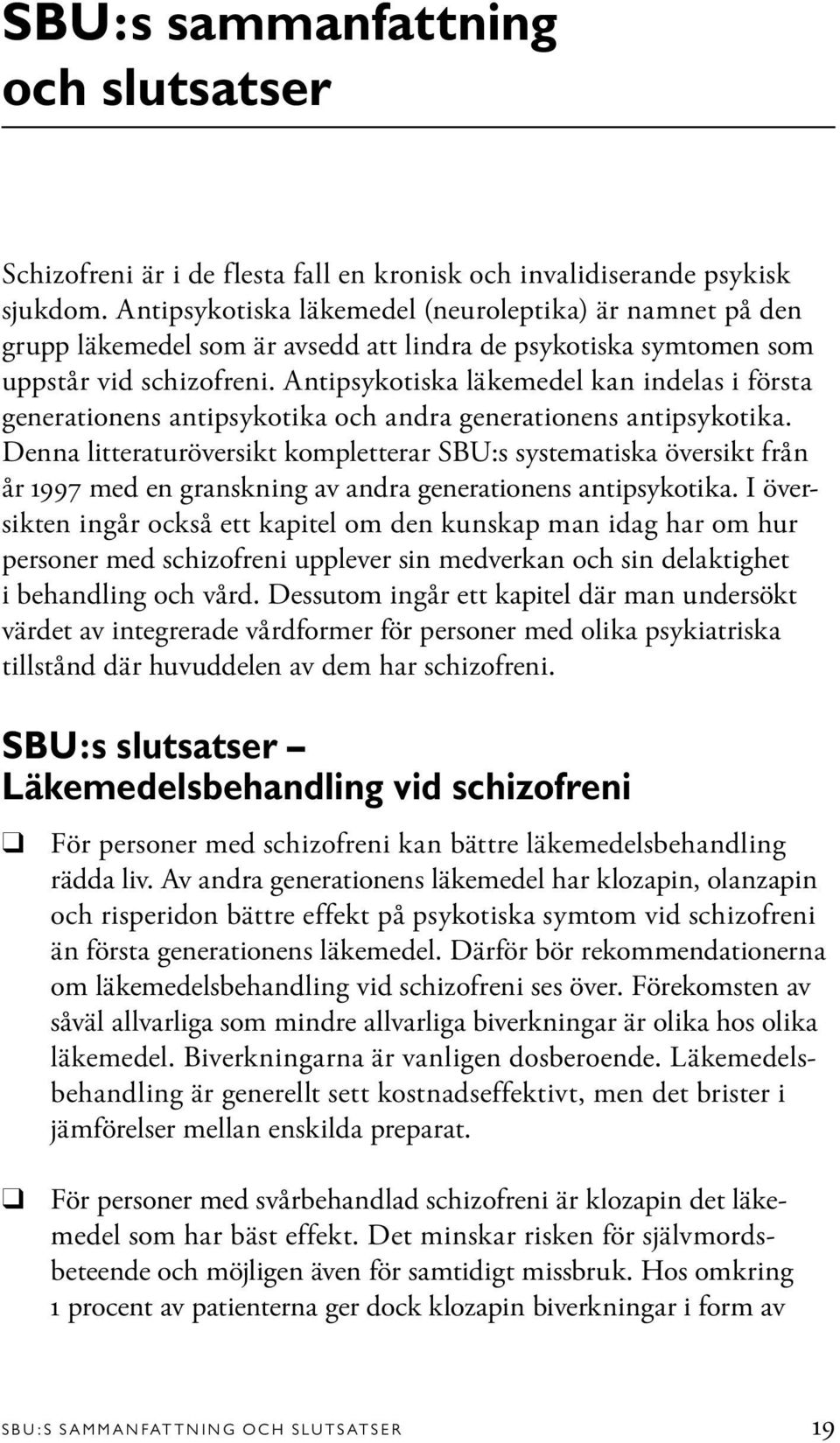 Antipsykotiska läkemedel kan indelas i första generationens antipsykotika och andra generationens antipsykotika.