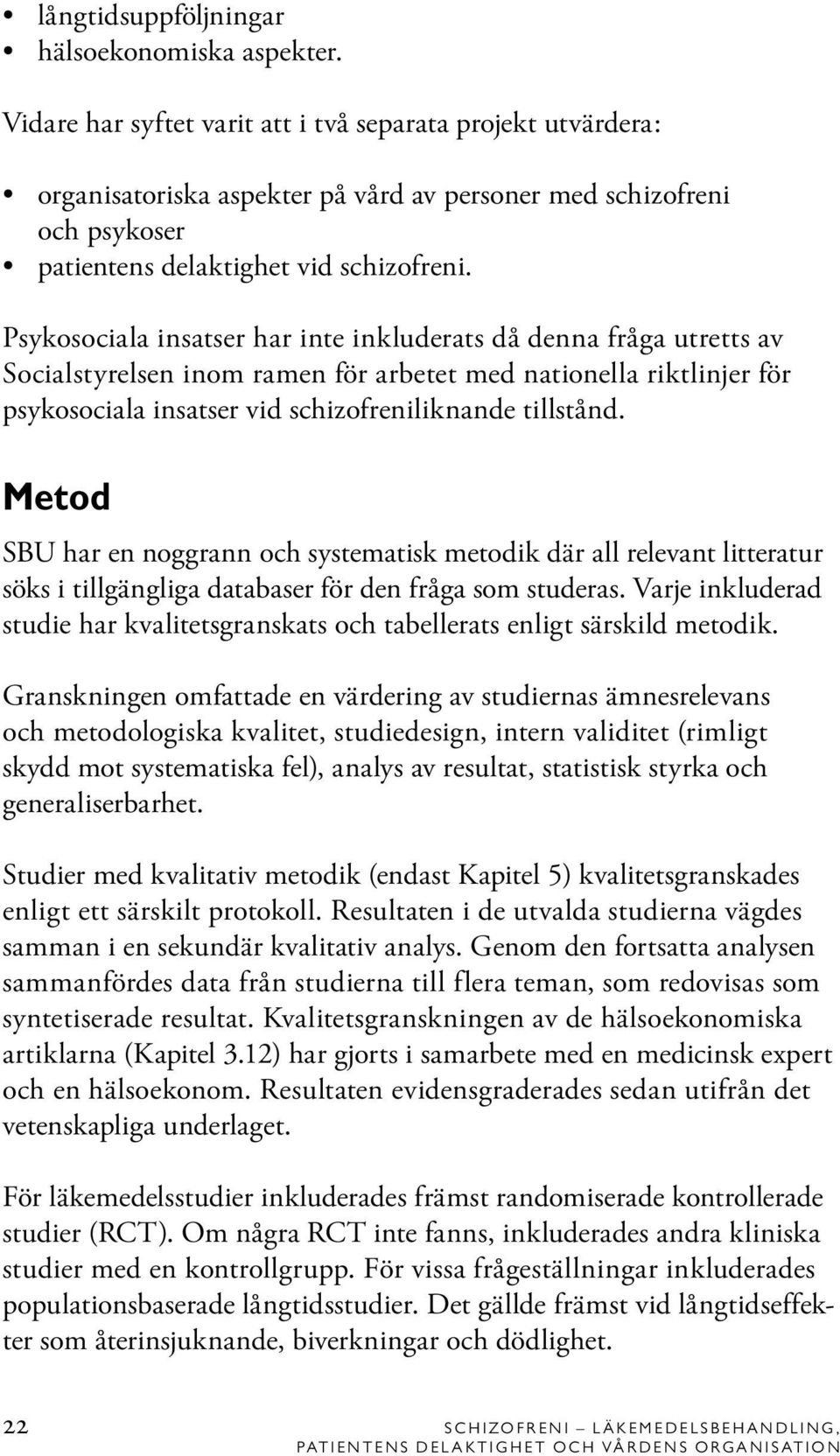 Psykosociala insatser har inte inkluderats då denna fråga utretts av Socialstyrelsen inom ramen för arbetet med nationella riktlinjer för psykosociala insatser vid schizofreniliknande tillstånd.