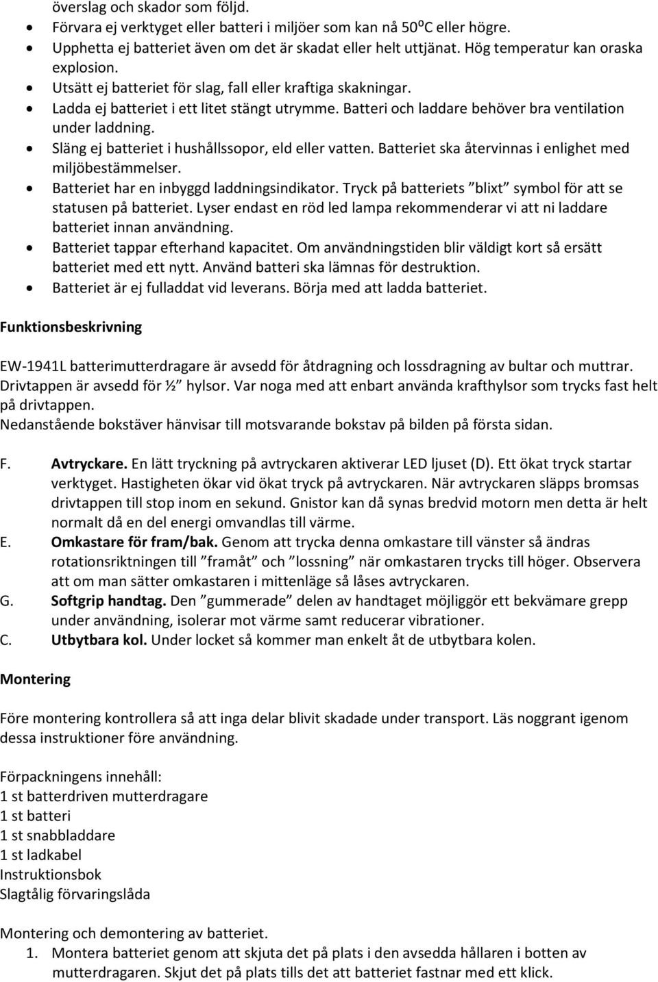 Batteri och laddare behöver bra ventilation under laddning. Släng ej batteriet i hushållssopor, eld eller vatten. Batteriet ska återvinnas i enlighet med miljöbestämmelser.