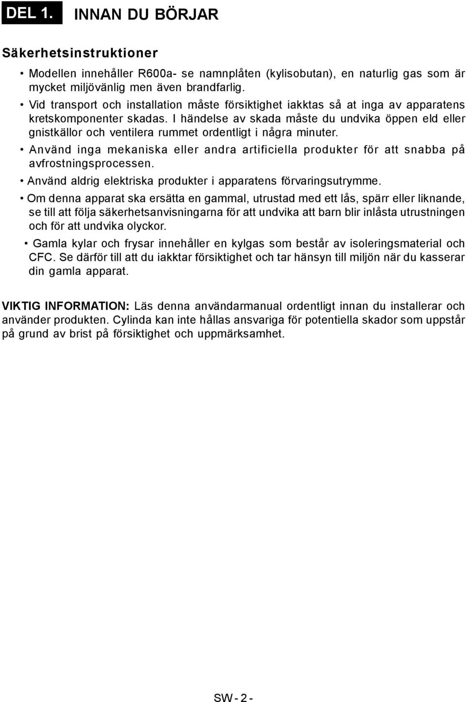 I händelse av skada måste du undvika öppen eld eller gnistkällor och ventilera rummet ordentligt i några minuter.