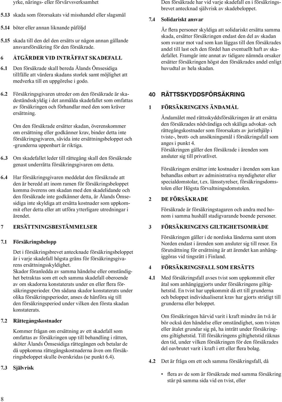 1 Den försäkrade skall bereda Ålands Ömsesidiga tillfälle att värdera skadans storlek samt möjlighet att medverka till en uppgörelse i godo. 6.