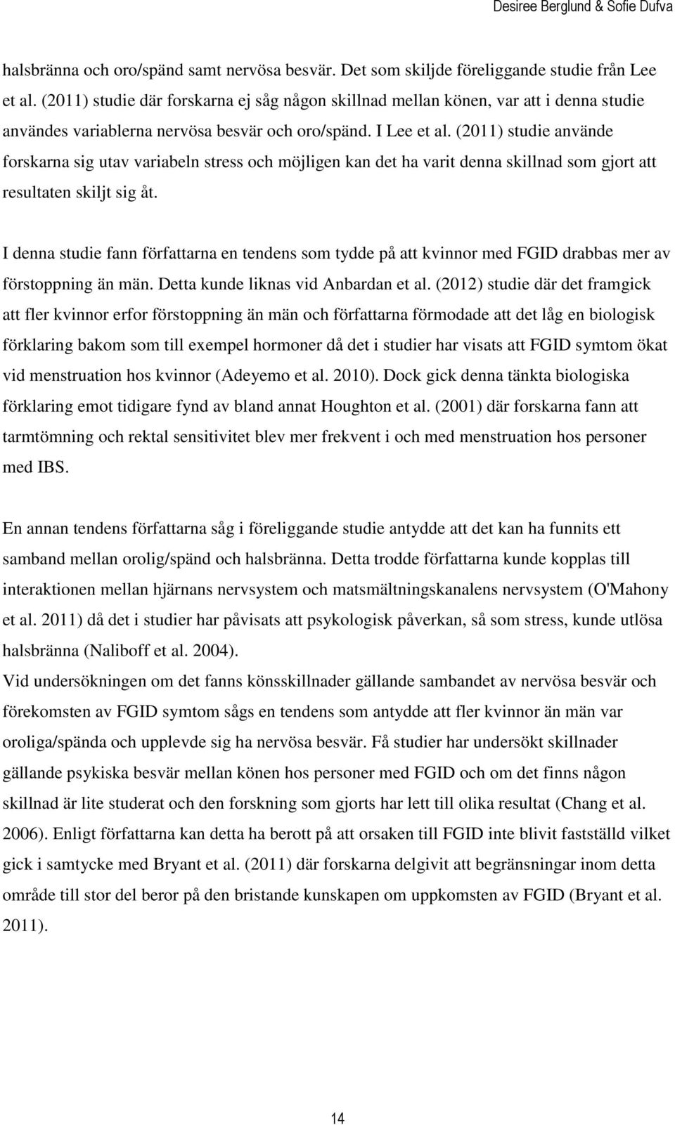 (2011) studie använde forskarna sig utav variabeln stress och möjligen kan det ha varit denna skillnad som gjort att resultaten skiljt sig åt.