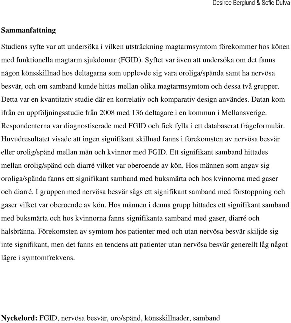 dessa två grupper. Detta var en kvantitativ studie där en korrelativ och komparativ design användes. Datan kom ifrån en uppföljningsstudie från 2008 med 136 deltagare i en kommun i Mellansverige.