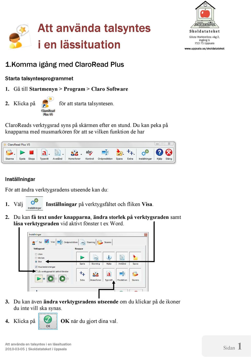 Välj Inställningar på verktygsfältet och fliken Visa. 2. Du kan få text under knapparna, ändra storlek på verktygsraden samt låsa verktygsraden vid aktivt fönster t ex Word. 3.