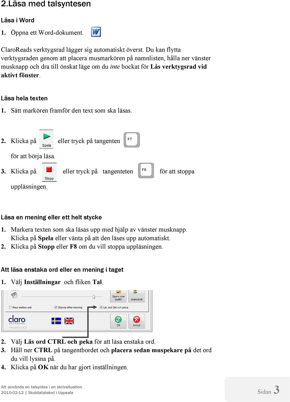 Läsa hela texten 1. Sätt markören framför den text som ska läsas. 2. Klicka på eller tryck på tangenten för att börja läsa. 3. Klicka på eller tryck på tangenteten för att stoppa uppläsningen.