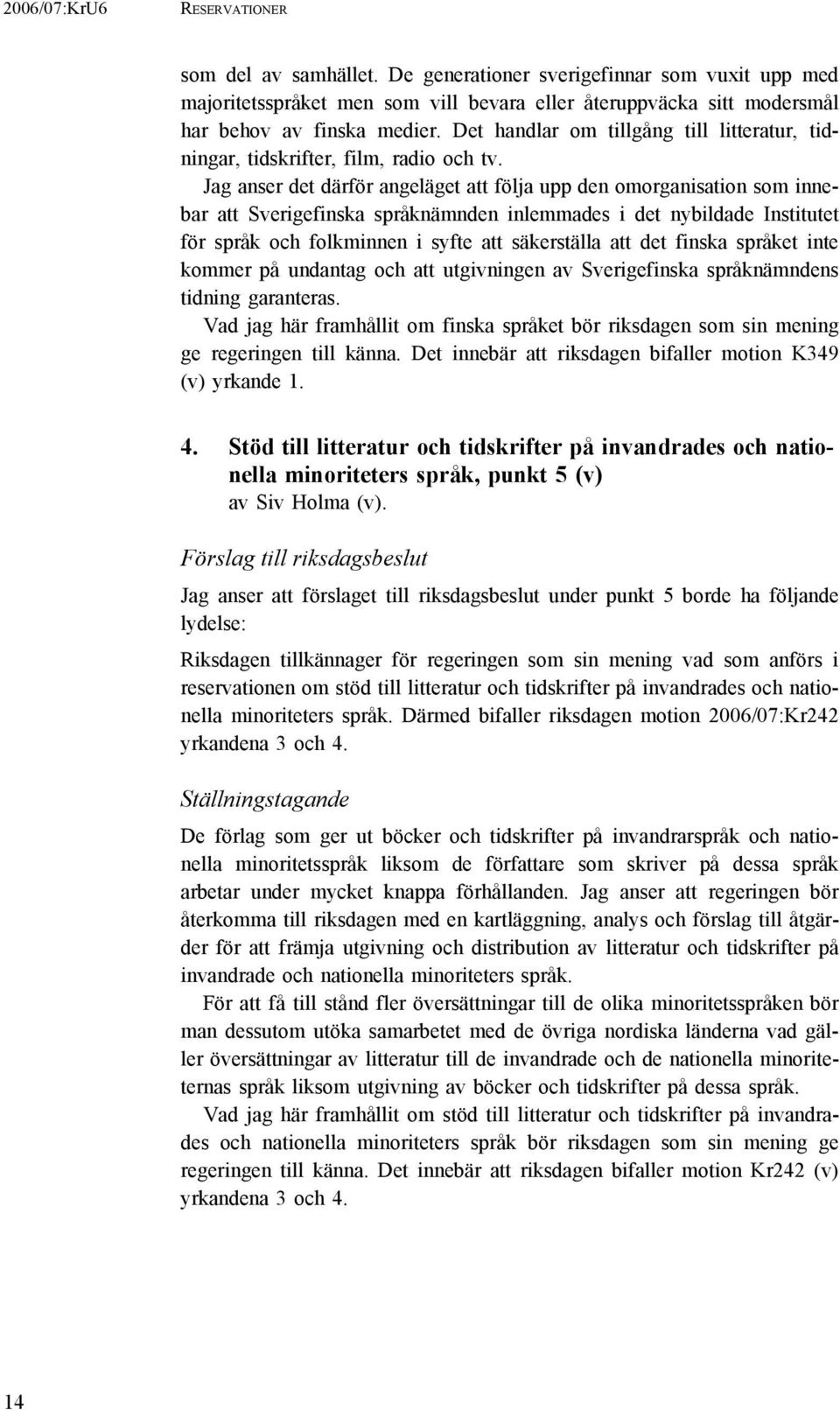 Jag anser det därför angeläget att följa upp den omorganisation som innebar att Sverigefinska språknämnden inlemmades i det nybildade Institutet för språk och folkminnen i syfte att säkerställa att