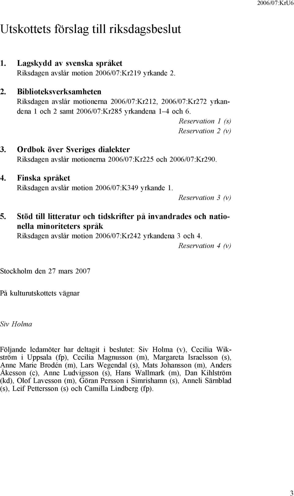 Reservation 1 (s) Reservation 2 (v) 3. Ordbok över Sveriges dialekter Riksdagen avslår motionerna 2006/07:Kr225 och 2006/07:Kr290. 4. Finska språket Riksdagen avslår motion 2006/07:K349 yrkande 1.