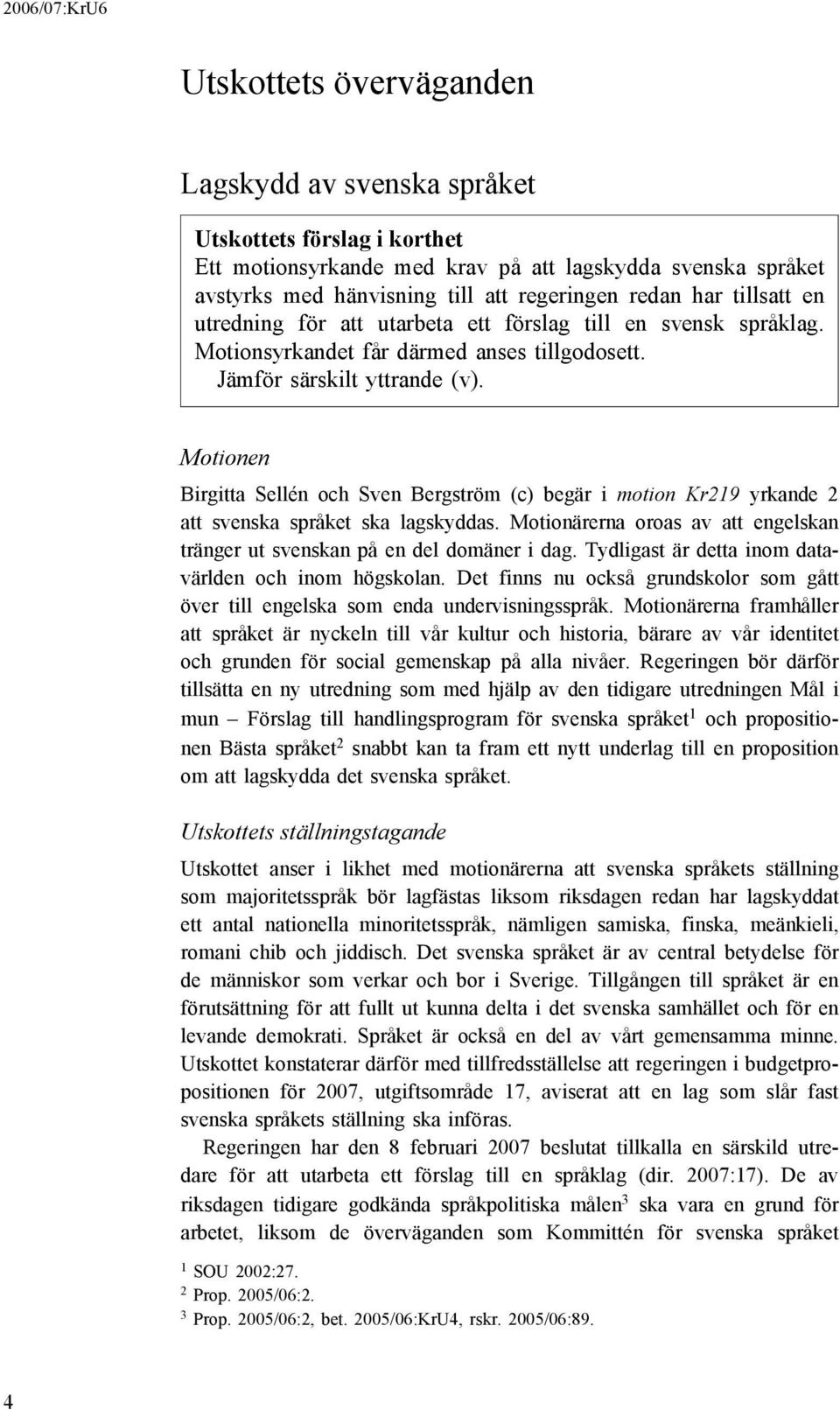 Motionen Birgitta Sellén och Sven Bergström (c) begär i motion Kr219 yrkande 2 att svenska språket ska lagskyddas. Motionärerna oroas av att engelskan tränger ut svenskan på en del domäner i dag.