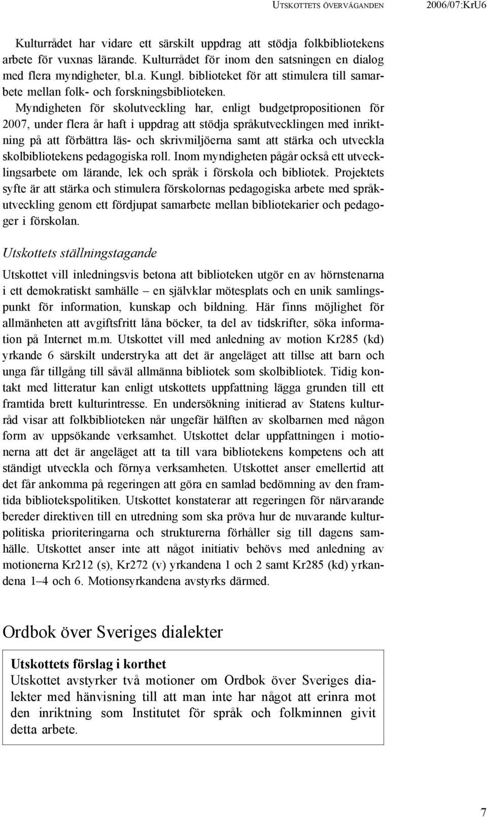 Myndigheten för skolutveckling har, enligt budgetpropositionen för 2007, under flera år haft i uppdrag att stödja språkutvecklingen med inriktning på att förbättra läs- och skrivmiljöerna samt att