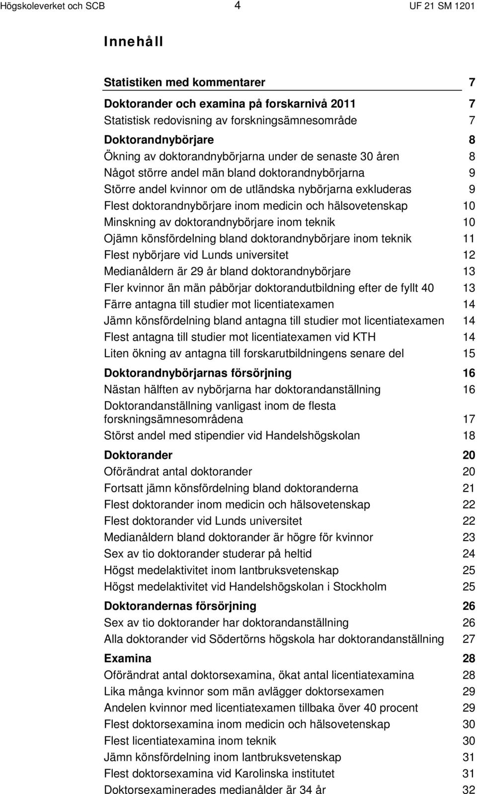 hälsovetenskap Minskning av doktorandnybörjare inom teknik Ojämn könsfördelning bland doktorandnybörjare inom teknik Flest nybörjare vid Lunds universitet Medianåldern är 29 år bland