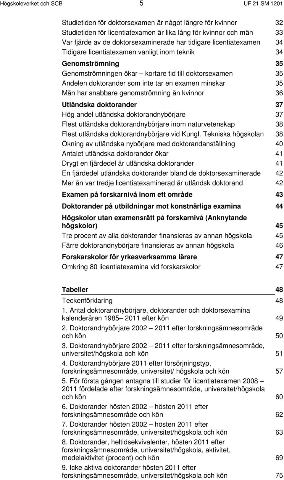 har snabbare genomströmning än kvinnor Utländska doktorander Hög andel utländska doktorandnybörjare Flest utländska doktorandnybörjare inom naturvetenskap Flest utländska doktorandnybörjare vid Kungl.