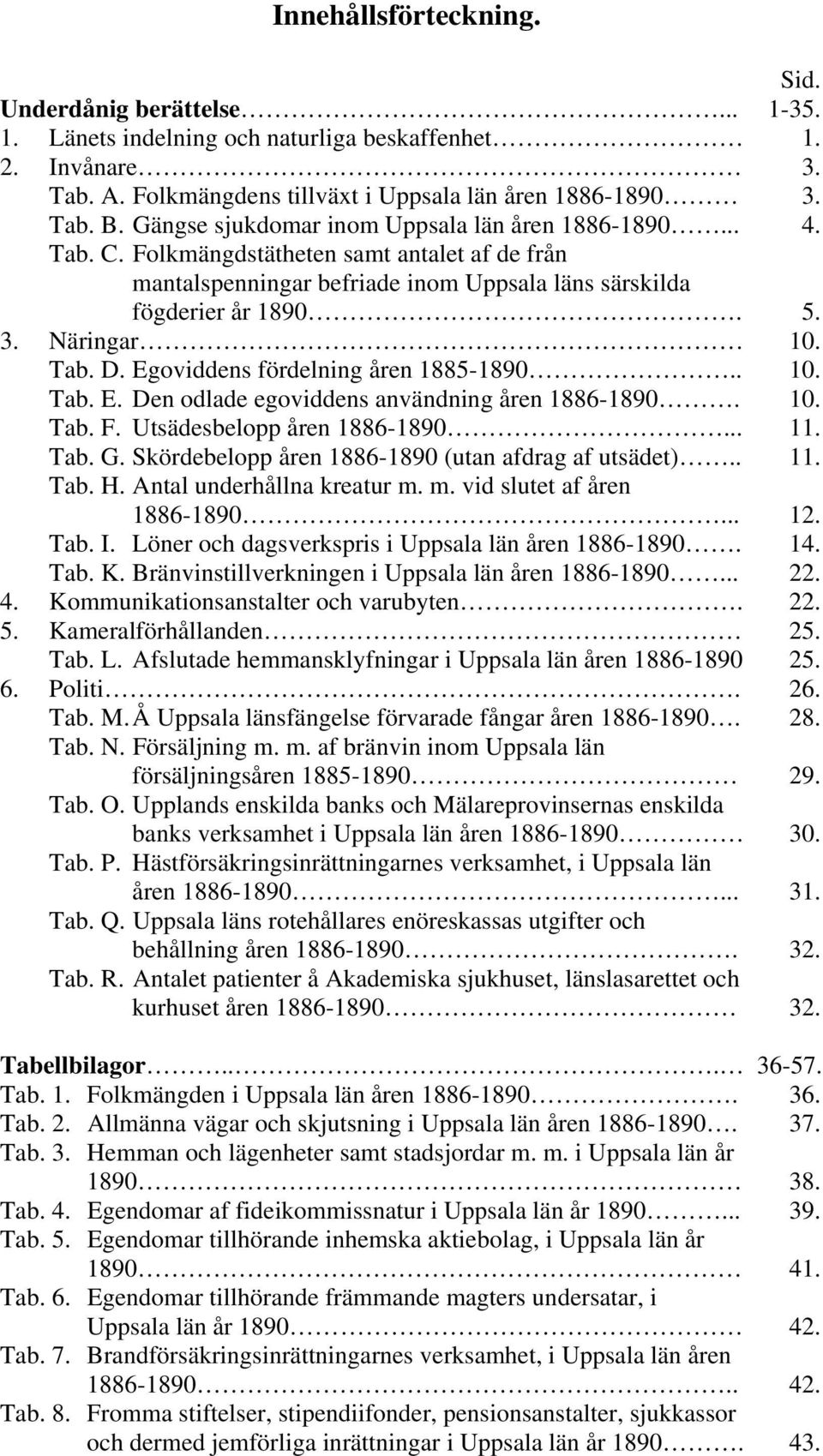 Tab. D. Egoviddens fördelning åren 1885-1890.. 10. Tab. E. Den odlade egoviddens användning åren 1886-1890. 10. Tab. F. Utsädesbelopp åren 1886-1890... 11. Tab. G.