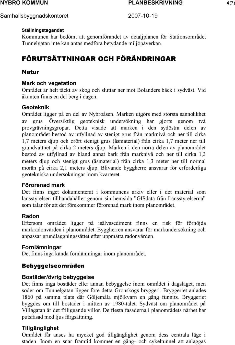 Geoteknik Området ligger på en del av Nybroåsen. Marken utgörs med största sannolikhet av grus. Översiktlig geoteknisk undersökning har gjorts genom två provgrävningsgropar.