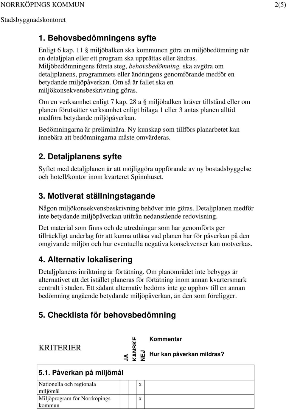 Om så är fallet ska en miljökonsekvensbeskrivning göras. Om en verksamhet enligt 7 kap.