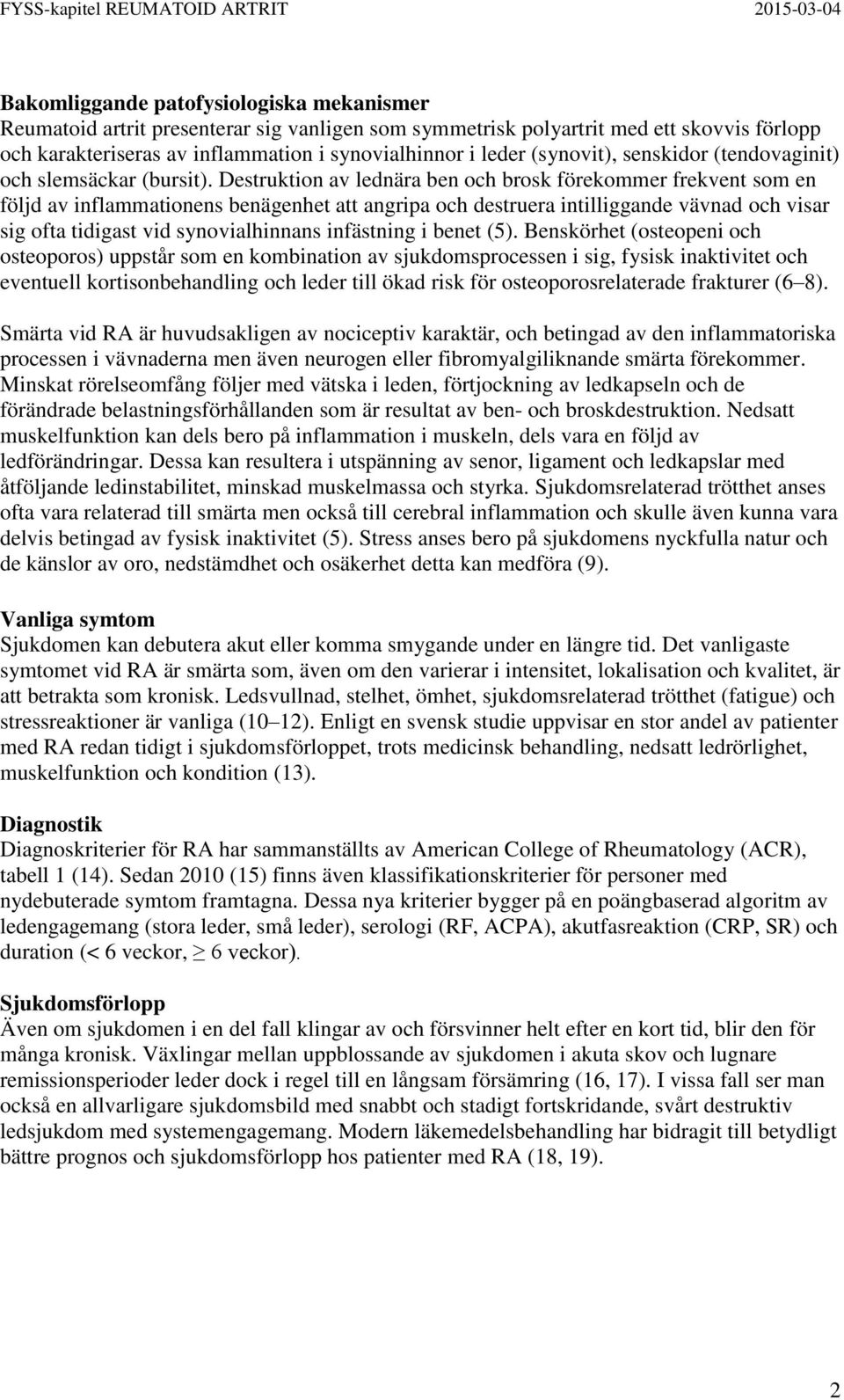 Destruktion av lednära ben och brosk förekommer frekvent som en följd av inflammationens benägenhet att angripa och destruera intilliggande vävnad och visar sig ofta tidigast vid synovialhinnans