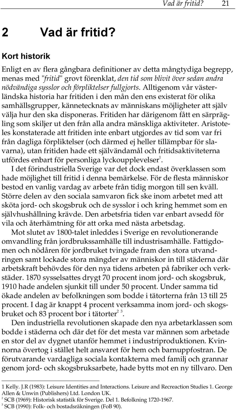 fullgjorts. Alltigenom vår västerländska historia har fritiden i den mån den ens existerat för olika samhällsgrupper, kännetecknats av människans möjligheter att själv välja hur den ska disponeras.