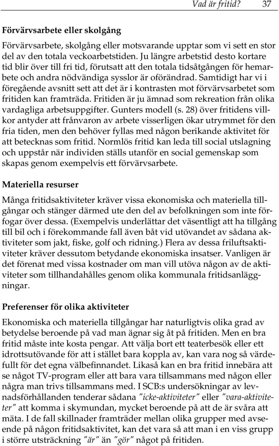 Samtidigt har vi i föregående avsnitt sett att det är i kontrasten mot förvärvsarbetet som fritiden kan framträda. Fritiden är ju ämnad som rekreation från olika vardagliga arbetsuppgifter.