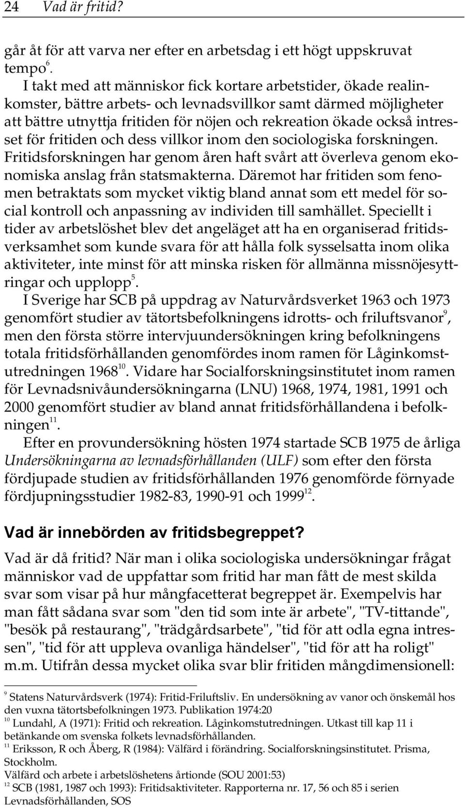 intresset för fritiden och dess villkor inom den sociologiska forskningen. Fritidsforskningen har genom åren haft svårt att överleva genom ekonomiska anslag från statsmakterna.