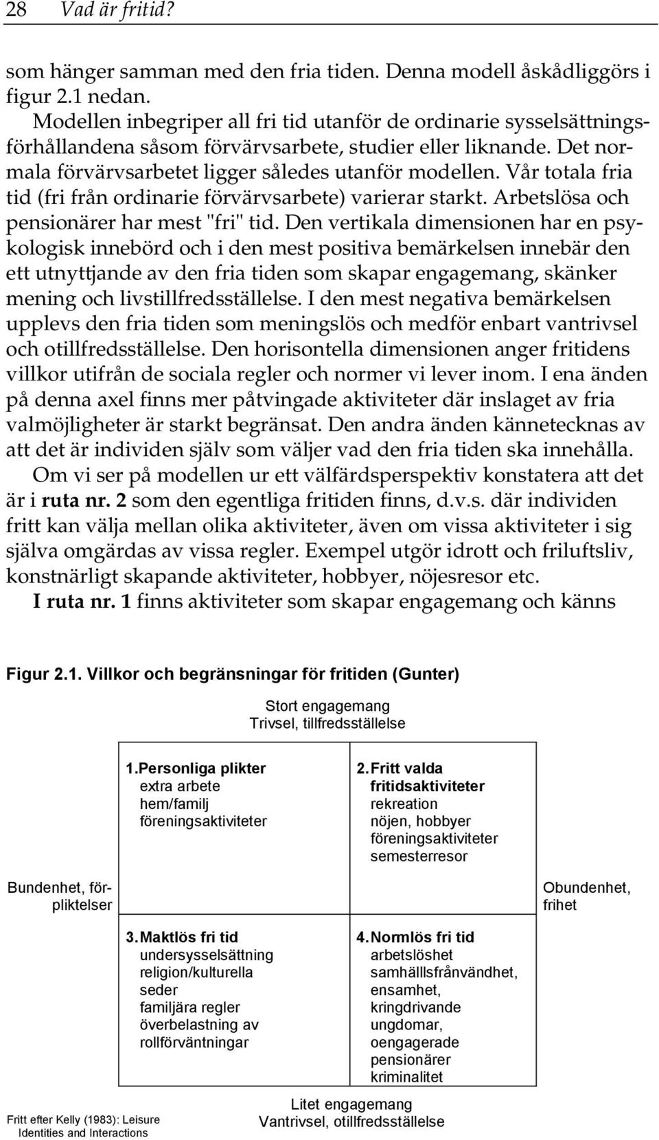 Vår totala fria tid (fri från ordinarie förvärvsarbete) varierar starkt. Arbetslösa och pensionärer har mest "fri" tid.