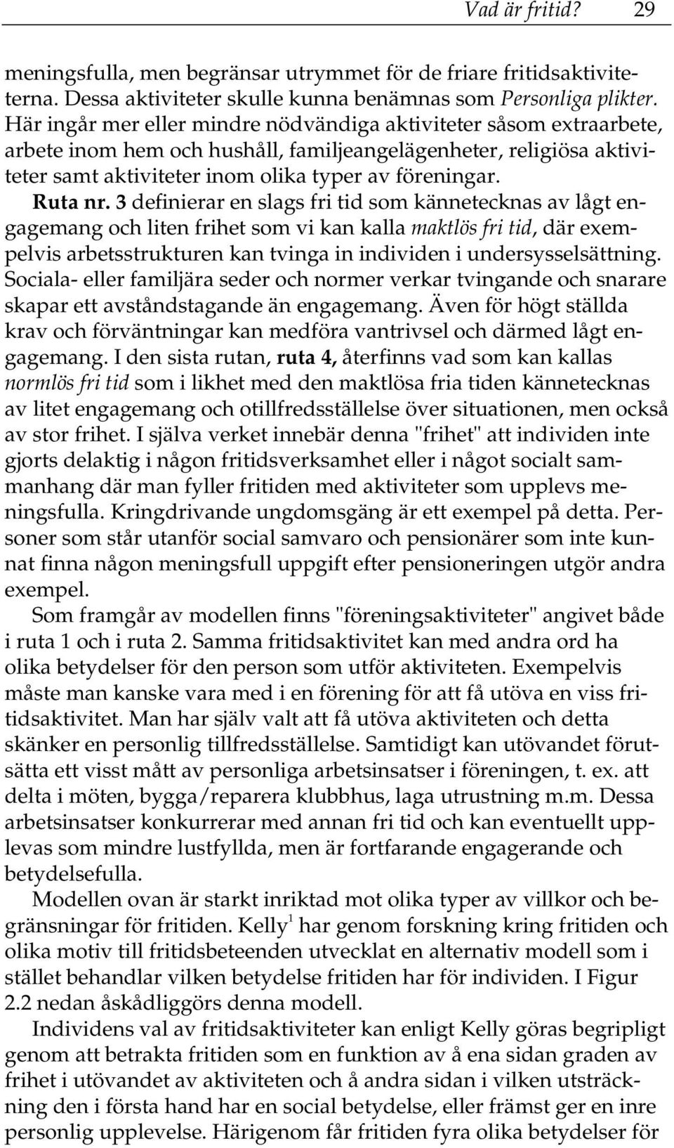 3 definierar en slags fri tid som kännetecknas av lågt engagemang och liten frihet som vi kan kalla maktlös fri tid, där exempelvis arbetsstrukturen kan tvinga in individen i undersysselsättning.